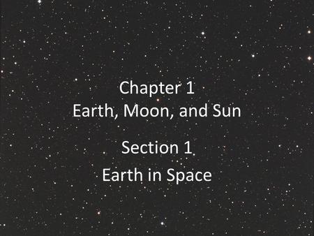 Chapter 1 Earth, Moon, and Sun Section 1 Earth in Space.