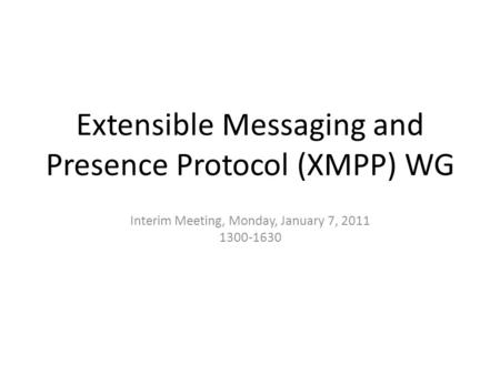 Extensible Messaging and Presence Protocol (XMPP) WG Interim Meeting, Monday, January 7, 2011 1300-1630.