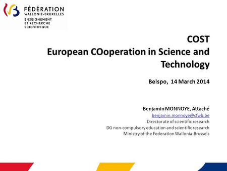 COST European COoperation in Science and Technology COST European COoperation in Science and Technology Belspo, 14 March 2014 Benjamin MONNOYE, Attaché.