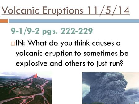 Volcanic Eruptions 11/5/14 9-1/9-2 pgs. 222-229  IN: What do you think causes a volcanic eruption to sometimes be explosive and others to just run?