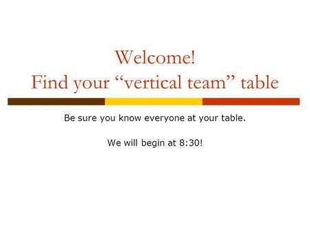 Welcome! Find your “vertical team” table Be sure you know everyone at your table. We will begin at 8:30!