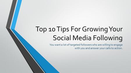 Top 10 Tips For Growing Your Social Media Following You want a lot of targeted followers who are willing to engage with you and answer your calls to action.