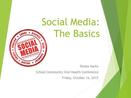 Social Media: The Basics Teresa Marks School Community Oral Health Conference Friday, October 16, 2015.