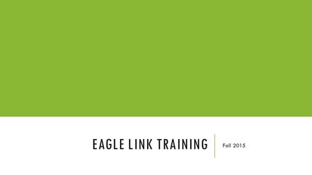 EAGLE LINK TRAINING Fall 2015. YOUR CLUB’S EAGLELINK PAGE Updating the info about your club that prospective and current members can see.