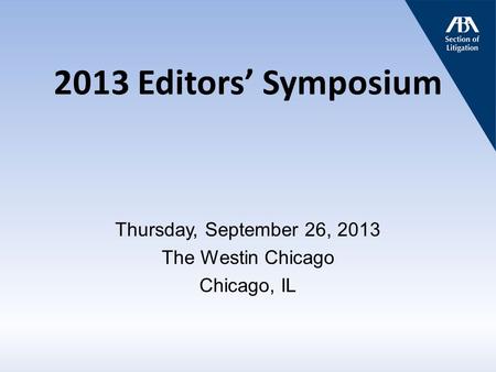 2013 Editors’ Symposium Thursday, September 26, 2013 The Westin Chicago Chicago, IL.