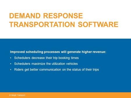 DEMAND RESPONSE TRANSPORTATION SOFTWARE Improved scheduling processes will generate higher revenue: Schedulers decrease their trip booking times Schedulers.