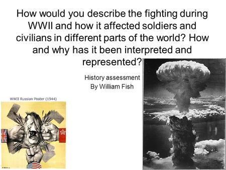 How would you describe the fighting during WWII and how it affected soldiers and civilians in different parts of the world? How and why has it been interpreted.