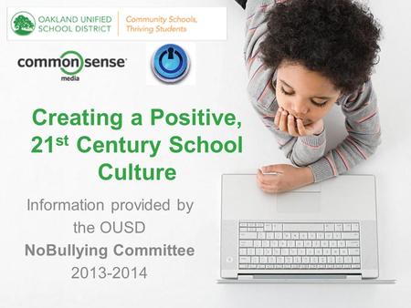 Creating a Positive, 21 st Century School Culture Information provided by the OUSD NoBullying Committee 2013-2014.