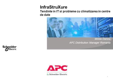 1 InfraStruXure Tendinte in IT si probleme cu climatizarea in centre de date Mirela Danciu APC Distribution Manager Romania.