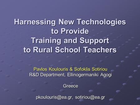 Harnessing New Technologies to Provide Training and Support to Rural School Teachers Pavlos Koulouris & Sofoklis Sotiriou R&D Department, Ellinogermaniki.