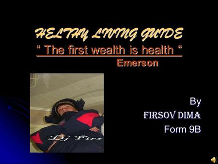 HELTHY LIVING GUIDE “ The first wealth is health “ E Emerson By Firsov Dima Form 9B.