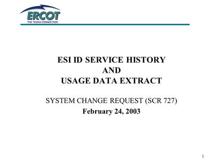 1 ESI ID SERVICE HISTORY AND USAGE DATA EXTRACT SYSTEM CHANGE REQUEST (SCR 727) February 24, 2003.