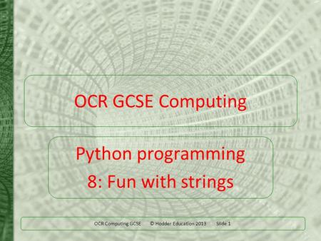 OCR Computing GCSE © Hodder Education 2013 Slide 1 OCR GCSE Computing Python programming 8: Fun with strings.