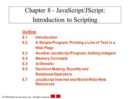  2000 Deitel & Associates, Inc. All rights reserved. Outline 8.1Introduction 8.2A Simple Program: Printing a Line of Text in a Web Page 8.3Another JavaScript.
