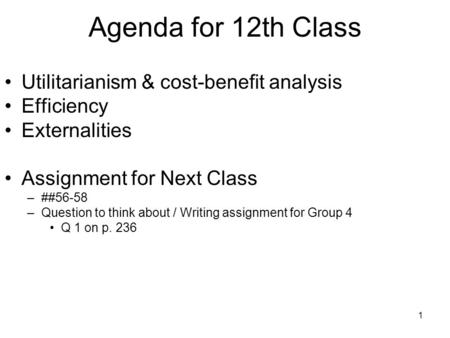 1 Agenda for 12th Class Utilitarianism & cost-benefit analysis Efficiency Externalities Assignment for Next Class –##56-58 –Question to think about / Writing.