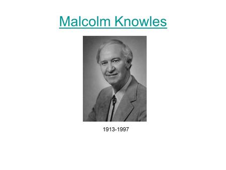 Malcolm Knowles 1913-1997. Background Born in 1913 in Livingston, Montana Worked 9 years as Practioner/Administrator with YMCA Worked 8 years as Executive.