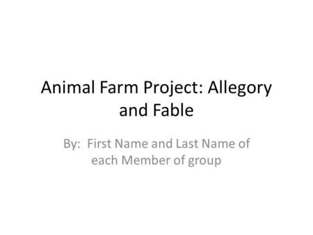 Animal Farm Project: Allegory and Fable By: First Name and Last Name of each Member of group.