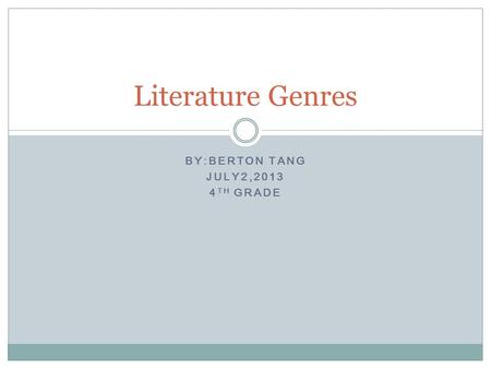 BY:BERTON TANG JULY2,2013 4 TH GRADE Literature Genres.