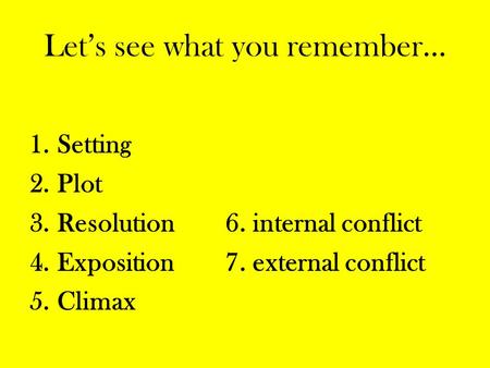 Let’s see what you remember… 1.Setting 2.Plot 3.Resolution6. internal conflict 4.Exposition7. external conflict 5.Climax.