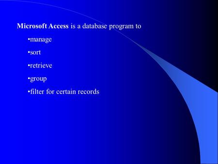 Microsoft Access is a database program to manage sort retrieve group filter for certain records.