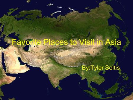 Favorite Places to Visit in Asia By:Tyler Soltis.