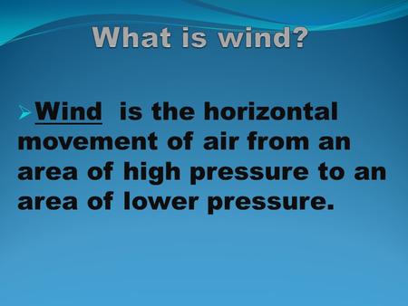  Wind is the horizontal movement of air from an area of high pressure to an area of lower pressure.