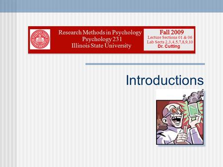 Introductions Research Methods in Psychology Psychology 231 Illinois State University Lecture Sections 01 & 06 Lab Sects 2,3,4,5,7,8,9,10 Dr. Cutting.