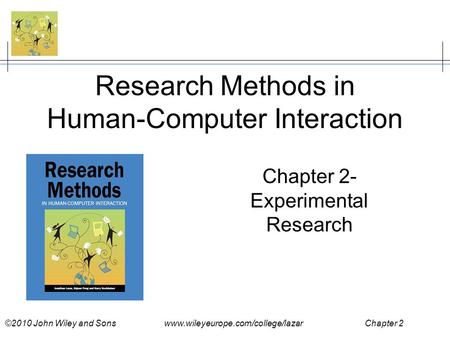 ©2010 John Wiley and Sons www.wileyeurope.com/college/lazar Chapter 2 Research Methods in Human-Computer Interaction Chapter 2- Experimental Research.
