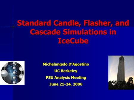 Standard Candle, Flasher, and Cascade Simulations in IceCube Michelangelo D’Agostino UC Berkeley PSU Analysis Meeting June 21-24, 2006.