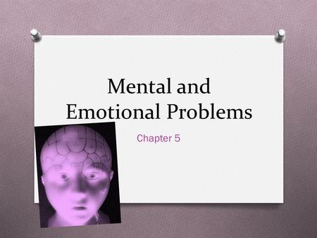 Mental and Emotional Problems Chapter 5. Think about Today…. O How many emotions have you felt? O Happiness O Excitement O Unpleasant O Anger O Anxiety.