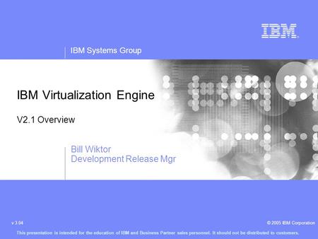 IBM Systems Group © 2005 IBM Corporationv 3.04 This presentation is intended for the education of IBM and Business Partner sales personnel. It should not.