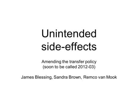 Unintended side-effects Amending the transfer policy (soon to be called 2012-03) James Blessing, Sandra Brown, Remco van Mook.