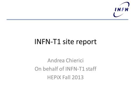 INFN-T1 site report Andrea Chierici On behalf of INFN-T1 staff HEPiX Fall 2013.