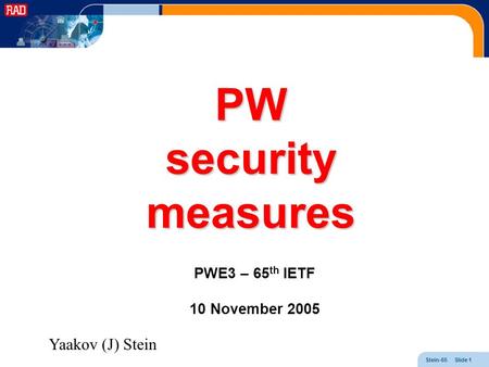 Stein-65 Slide 1 PW security measures PWE3 – 65 th IETF 10 November 2005 Yaakov (J) Stein.