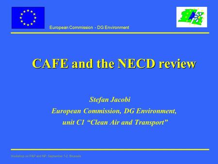 European Commission - DG Environment Workshop on P&P and NP, September 1-2, Brussels CAFE and the NECD review Stefan Jacobi European Commission, DG Environment,