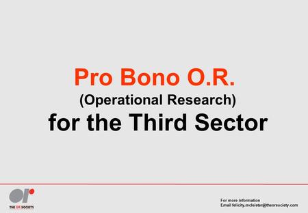 For more information  Pro Bono O.R. (Operational Research) for the Third Sector.