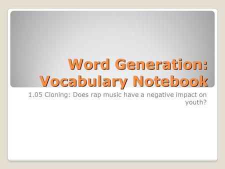 Word Generation: Vocabulary Notebook 1.05 Cloning: Does rap music have a negative impact on youth?