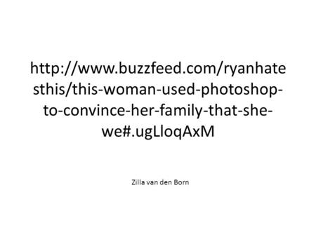 sthis/this-woman-used-photoshop- to-convince-her-family-that-she- we#.ugLloqAxM Zilla van den Born.