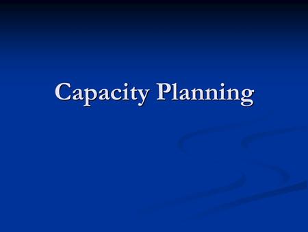 Capacity Planning. Capacity Capacity (I): is the upper limit on the load that an operating unit can handle. Capacity (I): is the upper limit on the load.