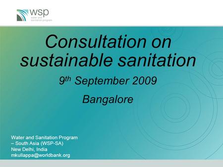Consultation on sustainable sanitation 9 th September 2009 Bangalore Water and Sanitation Program – South Asia (WSP-SA) New Delhi, India