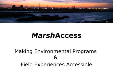 MarshAccess Making Environmental Programs & Field Experiences Accessible JJ Rusher.