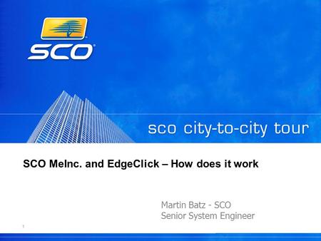 1 SCO MeInc. and EdgeClick – How does it work Martin Batz - SCO Senior System Engineer.