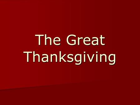 The Great Thanksgiving. Leader: The Lord be with you. Congregation:And also with you. Leader:Lift up your hearts. CongregationWe lift them up to the Lord.