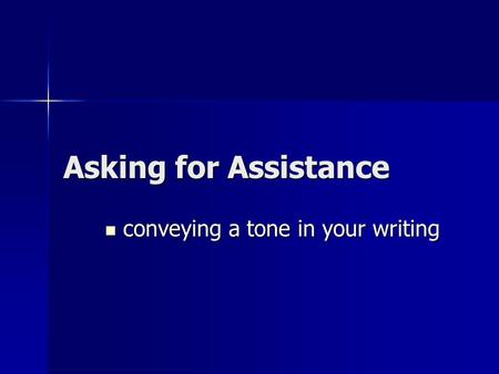 Asking for Assistance conveying a tone in your writing conveying a tone in your writing.