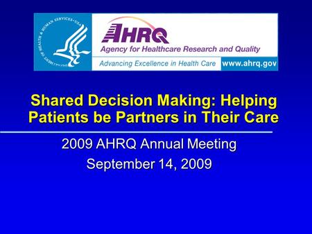 Shared Decision Making: Helping Patients be Partners in Their Care 2009 AHRQ Annual Meeting September 14, 2009.
