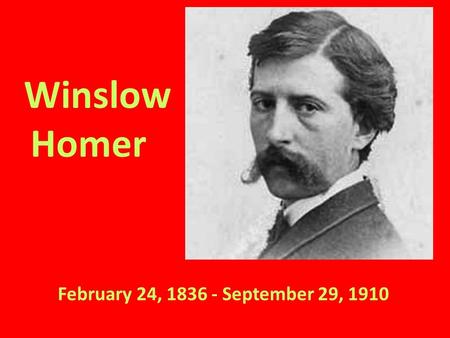 Winslow Homer February 24, 1836 - September 29, 1910.