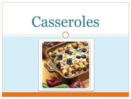 Casseroles. What is a casserole? A blend of cooked ingredients that are heated together to develop flavor.
