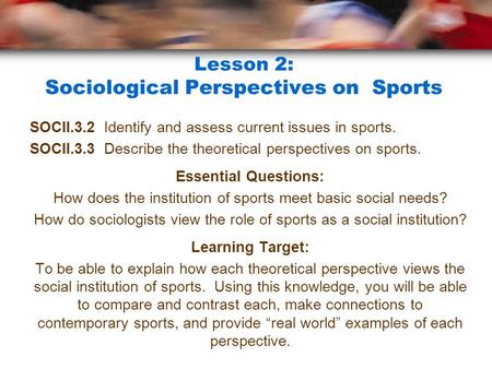 Lesson 2: Sociological Perspectives on Sports SOCII.3.2 Identify and assess current issues in sports. SOCII.3.3 Describe the theoretical perspectives on.