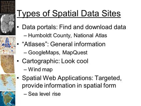 Types of Spatial Data Sites Data portals: Find and download data –Humboldt County, National Atlas “Atlases”: General information –GoogleMaps, MapQuest.