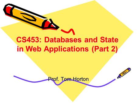 CS453: Databases and State in Web Applications (Part 2) Prof. Tom Horton.